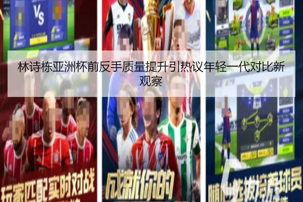 林诗栋亚洲杯前反手质量提升引热议年轻一代对比新观察